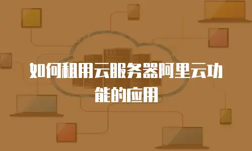 如何租用云服务器阿里云功能的应用
