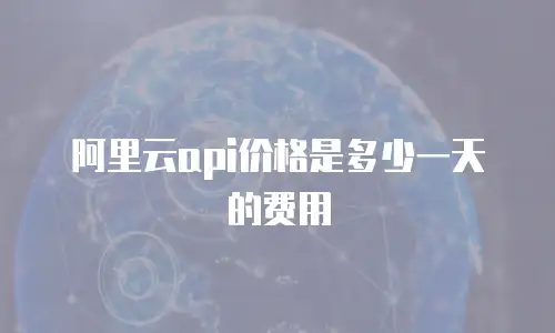 阿里云api价格是多少一天的费用