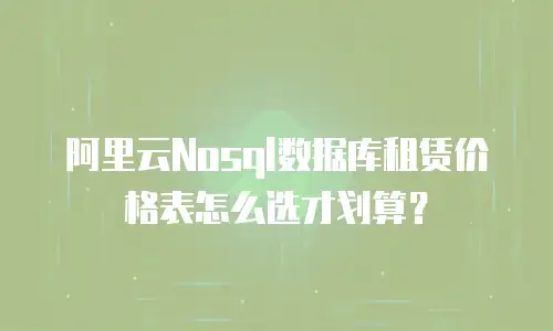 阿里云Nosql数据库租赁价格表怎么选才划算？