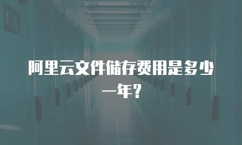 阿里云文件储存费用是多少一年？