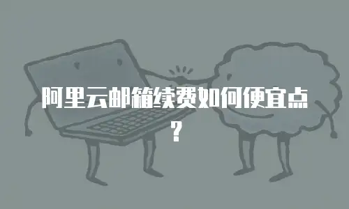 阿里云邮箱续费如何便宜点？