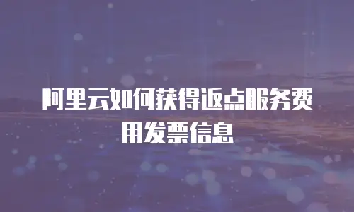 阿里云如何获得返点服务费用发票信息