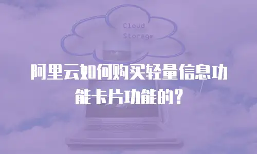 阿里云如何购买轻量信息功能卡片功能的？