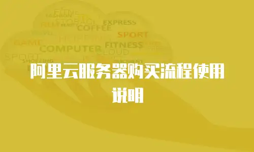 阿里云服务器购买流程使用说明