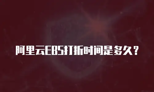 阿里云EBS打折时间是多久？