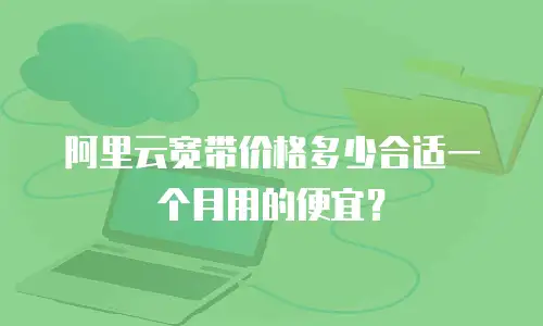 阿里云宽带价格多少合适一个月用的便宜？
