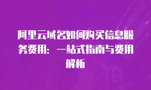 阿里云域名如何购买信息服务费用：一站式指南与费用解析