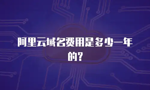 阿里云域名费用是多少一年的？