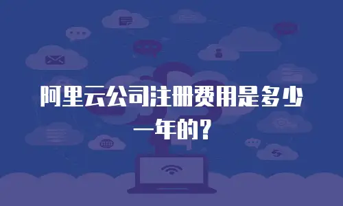 阿里云公司注册费用是多少一年的？