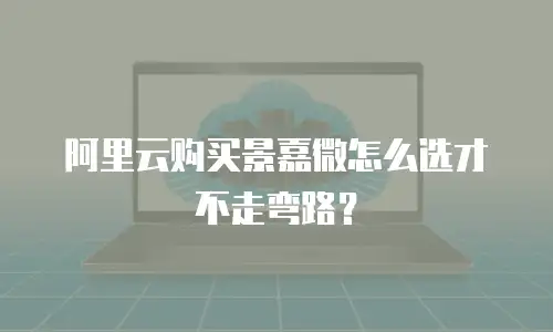 阿里云购买景嘉微怎么选才不走弯路？