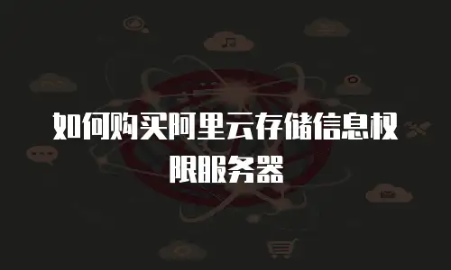 如何购买阿里云存储信息权限服务器