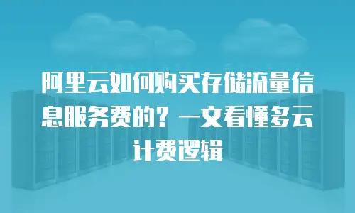 阿里云如何购买存储流量信息服务费的？一文看懂多云计费逻辑