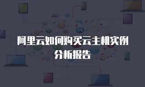 阿里云如何购买云主机实例分析报告