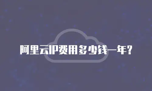 阿里云IP费用多少钱一年？