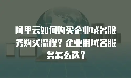 阿里云如何购买企业域名服务购买流程？企业用域名服务怎么选？