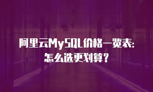 阿里云MySQL价格一览表：怎么选更划算？