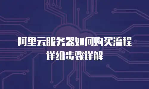 阿里云服务器如何购买流程详细步骤详解