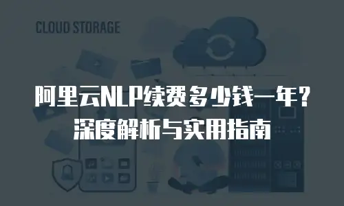 阿里云NLP续费多少钱一年？深度解析与实用指南