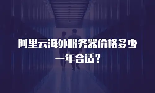 阿里云海外服务器价格多少一年合适？