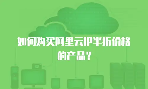 如何购买阿里云IP半折价格的产品？