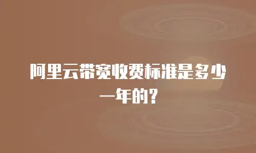 阿里云带宽收费标准是多少一年的？