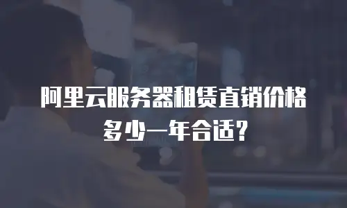 阿里云服务器租赁直销价格多少一年合适？