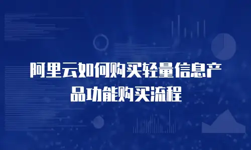 阿里云如何购买轻量信息产品功能购买流程
