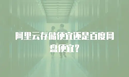 阿里云存储便宜还是百度网盘便宜？