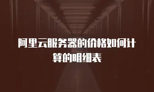 阿里云服务器的价格如何计算的明细表