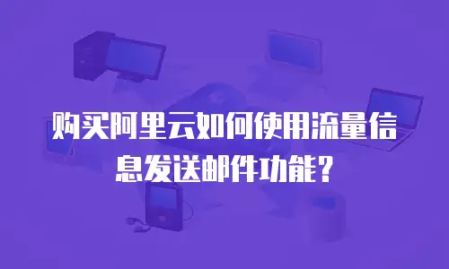 购买阿里云如何使用流量信息发送邮件功能？
