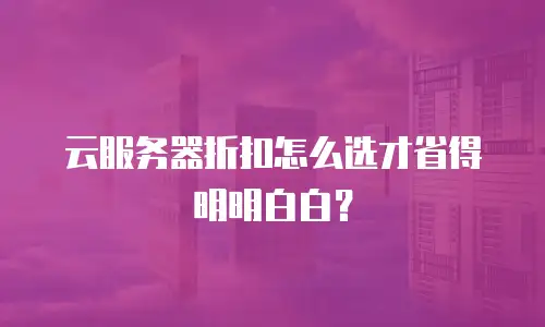 云服务器折扣怎么选才省得明明白白？