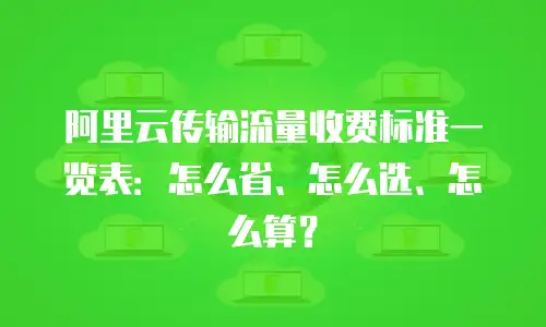 阿里云传输流量收费标准一览表：怎么省、怎么选、怎么算？