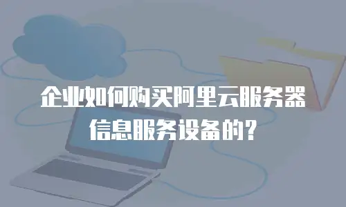企业如何购买阿里云服务器信息服务设备的？