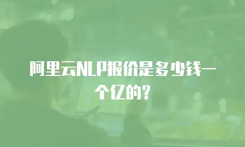 阿里云NLP报价是多少钱一个亿的？