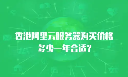 香港阿里云服务器购买价格多少一年合适？