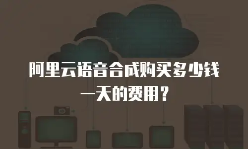 阿里云语音合成购买多少钱一天的费用？