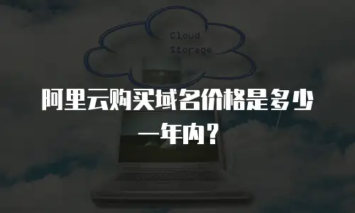 阿里云购买域名价格是多少一年内？