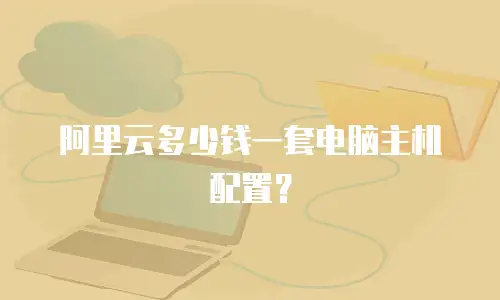 阿里云多少钱一套电脑主机配置？