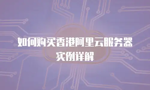 如何购买香港阿里云服务器实例详解