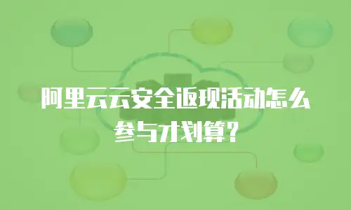 阿里云云安全返现活动怎么参与才划算？