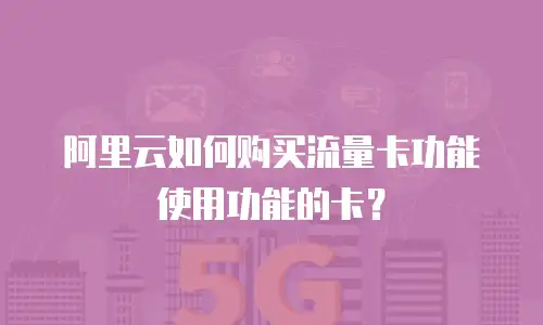 阿里云如何购买流量卡功能使用功能的卡？