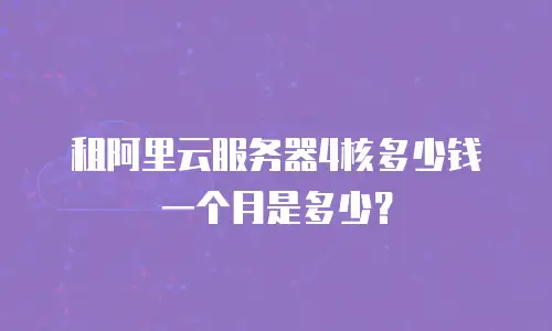 租阿里云服务器4核多少钱一个月是多少？