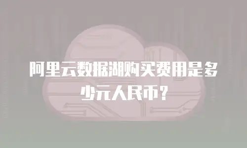 阿里云数据湖购买费用是多少元人民币？