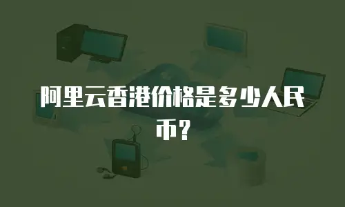阿里云香港价格是多少人民币？