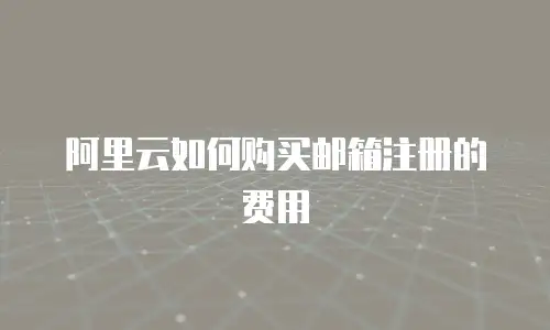阿里云如何购买邮箱注册的费用