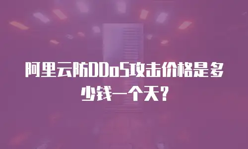 阿里云防DDoS攻击价格是多少钱一个天？