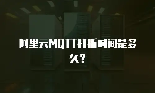 阿里云MQTT打折时间是多久？