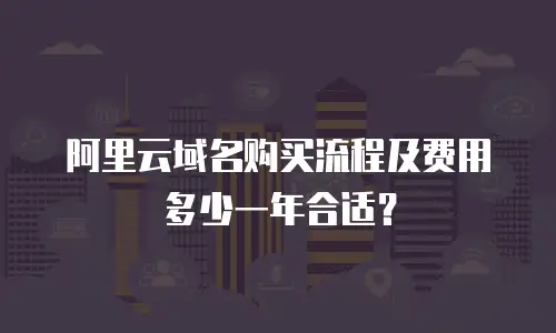 阿里云域名购买流程及费用多少一年合适？