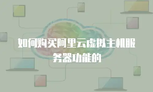 如何购买阿里云虚拟主机服务器功能的