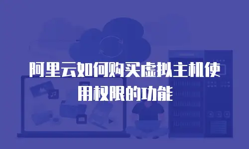 阿里云如何购买虚拟主机使用权限的功能